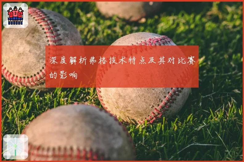 深度解析弗格技术特点及其对比赛的影响