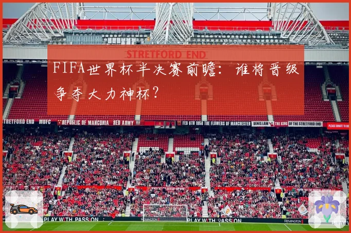 FIFA世界杯半决赛前瞻:谁将晋级争夺大力神杯?