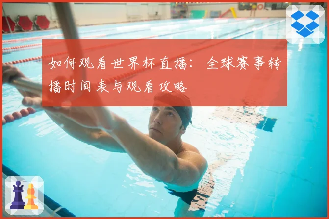 如何观看世界杯直播：全球赛事转播时间表与观看攻略